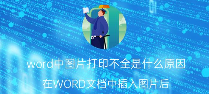 word中图片打印不全是什么原因 在WORD文档中插入图片后，打印不出任何内容？